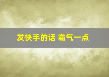 发快手的话 霸气一点